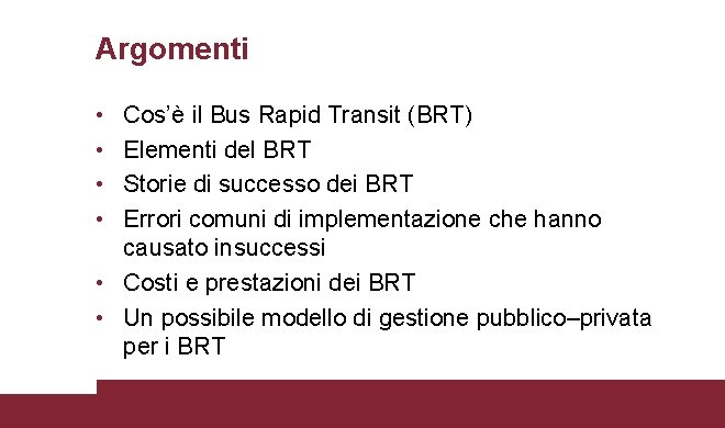 Argomenti • • Cos’è il Bus Rapid Transit (BRT) Elementi del BRT Storie di