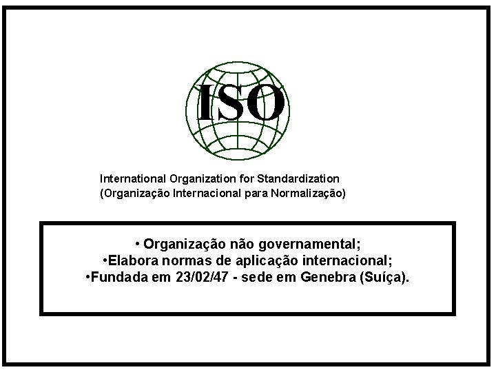 ISO International Organization for Standardization (Organização Internacional para Normalização) • Organização não governamental; •