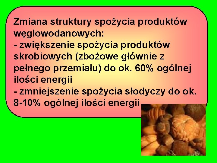 Zmiana struktury spożycia produktów węglowodanowych: - zwiększenie spożycia produktów skrobiowych (zbożowe głównie z pełnego