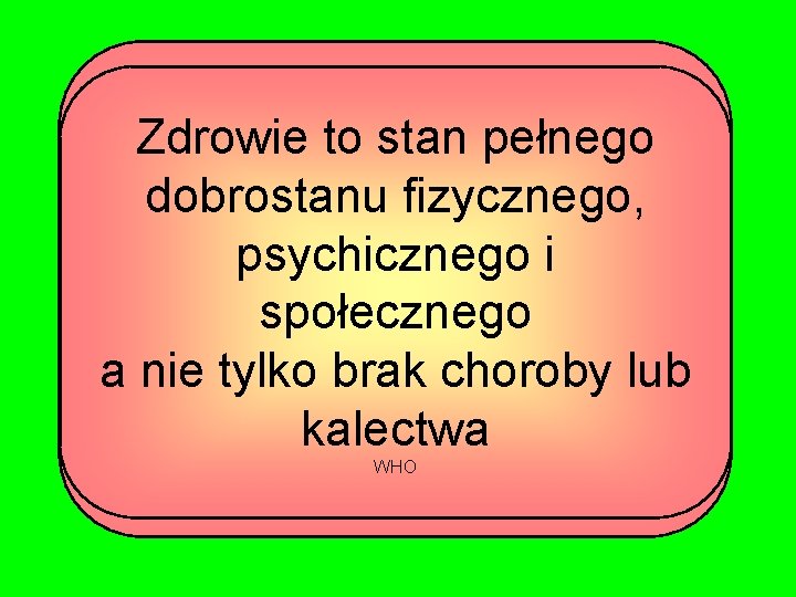 Zdrowie to stan pełnego dobrostanu fizycznego, psychicznego i społecznego a nie tylko brak choroby