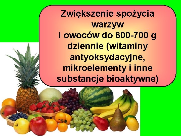 Zwiększenie spożycia warzyw i owoców do 600 -700 g dziennie (witaminy antyoksydacyjne, mikroelementy i