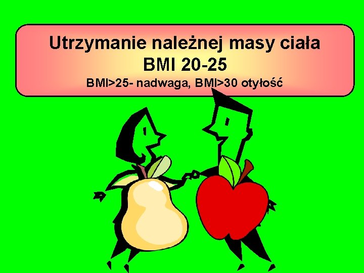 Utrzymanie należnej masy ciała BMI 20 -25 BMI>25 - nadwaga, BMI>30 otyłość 