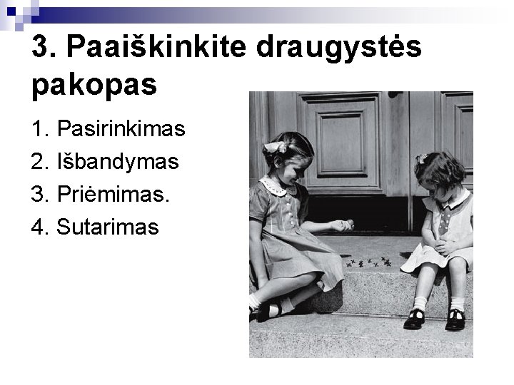 3. Paaiškinkite draugystės pakopas 1. Pasirinkimas 2. Išbandymas 3. Priėmimas. 4. Sutarimas 