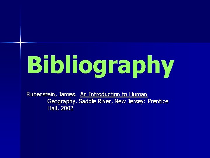 Bibliography Rubenstein, James. An Introduction to Human Geography. Saddle River, New Jersey: Prentice Hall,