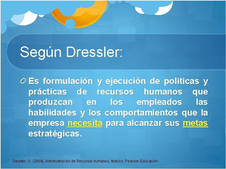 Según Dressler: Es formulación y ejecución de políticas y prácticas de recursos humanos que