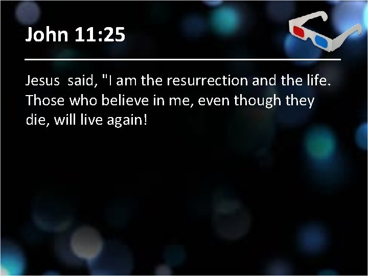 John 11: 25 Jesus said, "I am the resurrection and the life. Those who