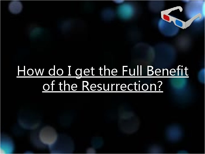 How do I get the Full Benefit of the Resurrection? 
