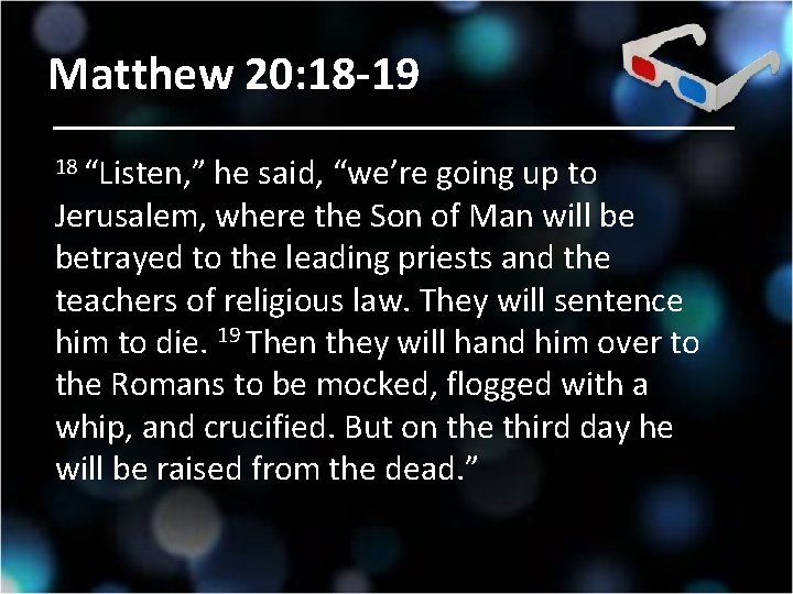 Matthew 20: 18 -19 18 “Listen, ” he said, “we’re going up to Jerusalem,