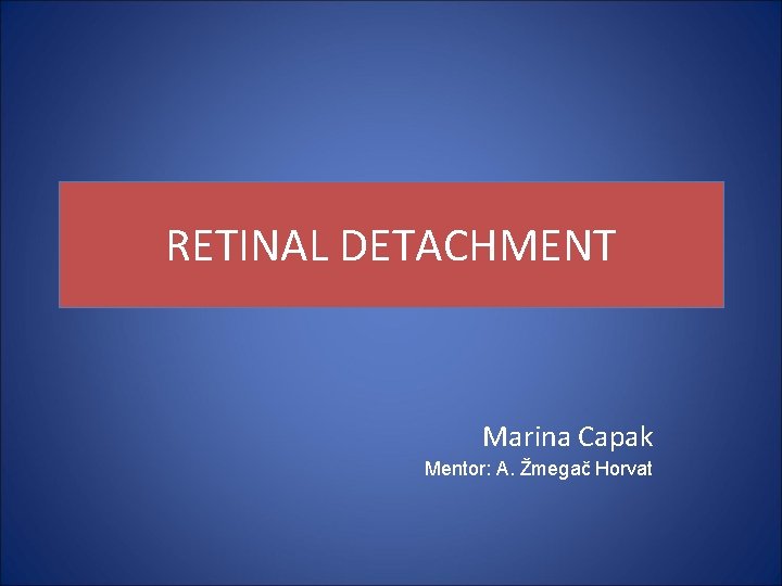 RETINAL DETACHMENT Marina Capak Mentor: A. Žmegač Horvat 