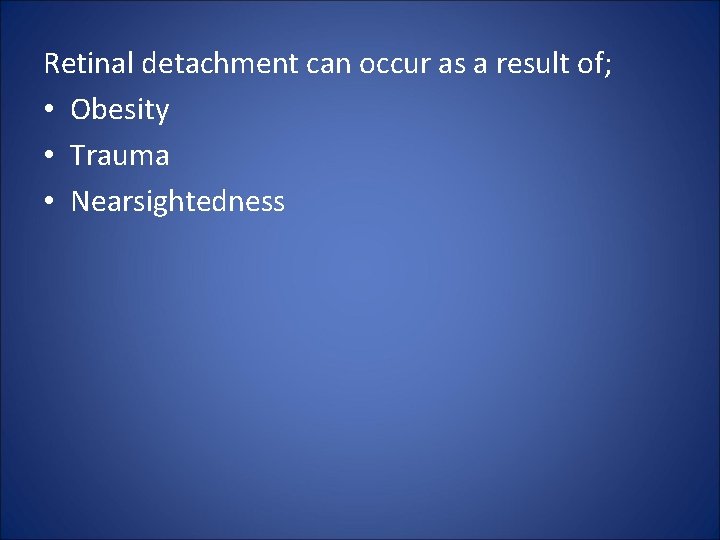 Retinal detachment can occur as a result of; • Obesity • Trauma • Nearsightedness