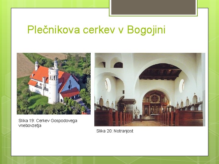 Plečnikova cerkev v Bogojini Slika 19: Cerkev Gospodovega vnebovzetja Slika 20: Notranjost Plečnikova cerkev v Bogojini Slika 19: Cerkev Gospodovega vnebovzetja Slika 20: Notranjost