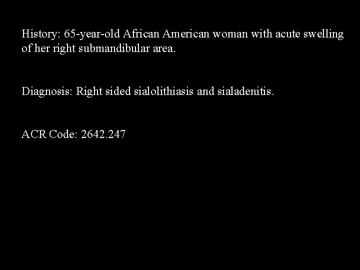 History: 65 -year-old African American woman with acute swelling of her right submandibular area.