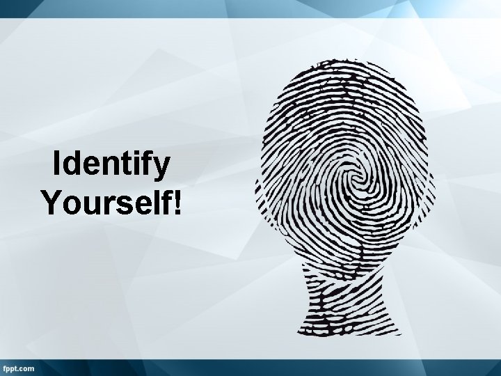 Identify Yourself! 