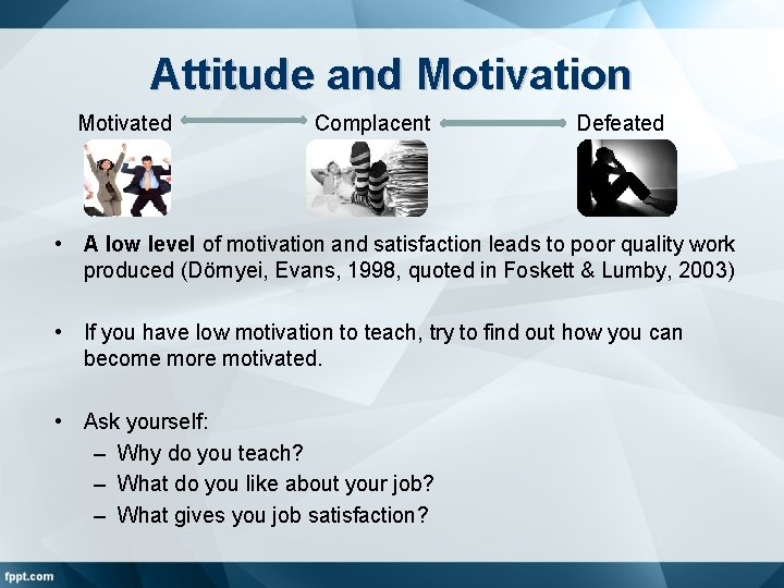 Attitude and Motivation Motivated Complacent Defeated • A low level of motivation and satisfaction