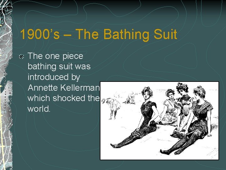 1900’s – The Bathing Suit The one piece bathing suit was introduced by Annette