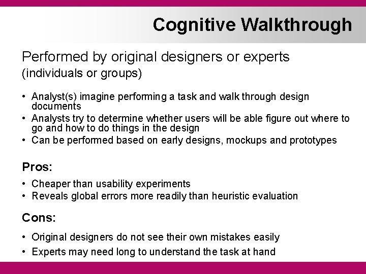 Cognitive Walkthrough Performed by original designers or experts (individuals or groups) • Analyst(s) imagine