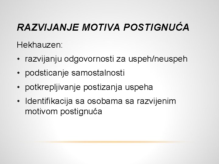 RAZVIJANJE MOTIVA POSTIGNUĆA Hekhauzen: • razvijanju odgovornosti za uspeh/neuspeh • podsticanje samostalnosti • potkrepljivanje