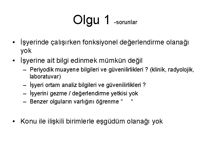 Olgu 1 -sorunlar • İşyerinde çalışırken fonksiyonel değerlendirme olanağı yok • İşyerine ait bilgi