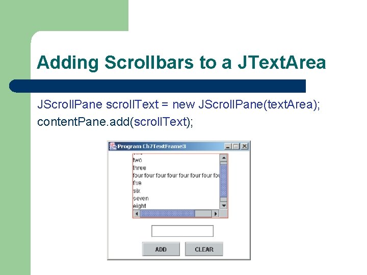 Adding Scrollbars to a JText. Area JScroll. Pane scroll. Text = new JScroll. Pane(text.