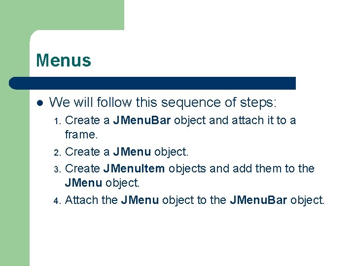 Menus l We will follow this sequence of steps: Create a JMenu. Bar object