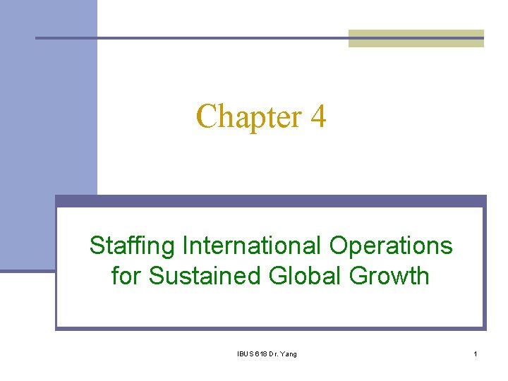 Chapter 4 Staffing International Operations for Sustained Global Growth IBUS 618 Dr. Yang 1