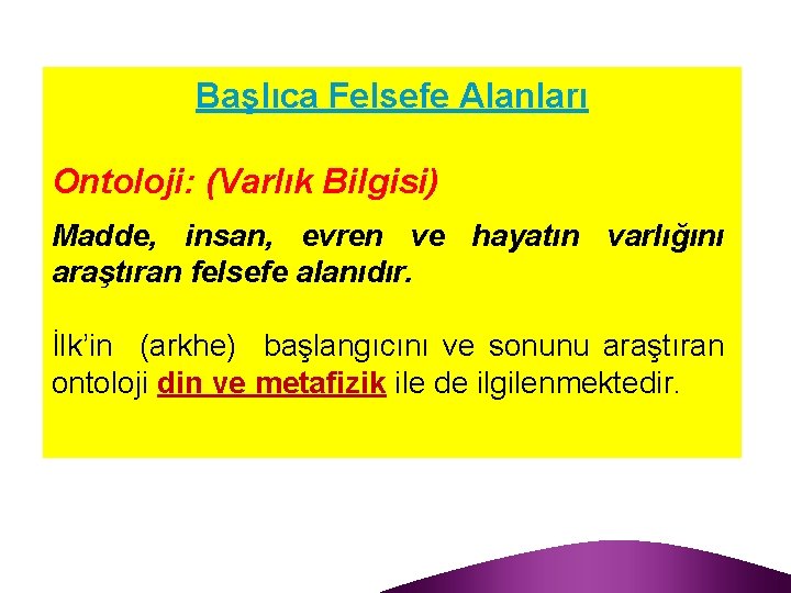 Başlıca Felsefe Alanları Ontoloji: (Varlık Bilgisi) Madde, insan, evren ve hayatın varlığını araştıran felsefe