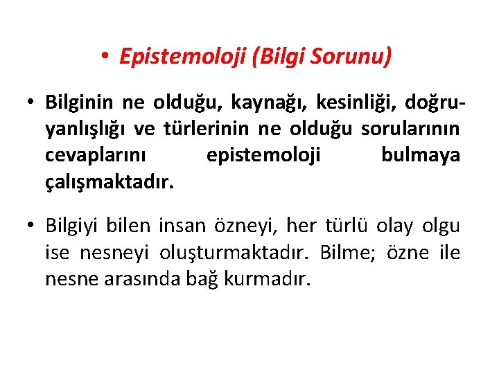  • Epistemoloji (Bilgi Sorunu) • Bilginin ne olduğu, kaynağı, kesinliği, doğruyanlışlığı ve türlerinin
