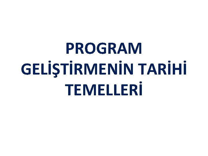 PROGRAM GELİŞTİRMENİN TARİHİ TEMELLERİ 