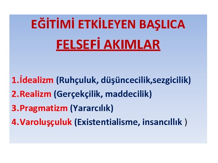EĞİTİMİ ETKİLEYEN BAŞLICA FELSEFİ AKIMLAR 1. İdealizm (Ruhçuluk, düşüncecilik, sezgicilik) 2. Realizm (Gerçekçilik, maddecilik)