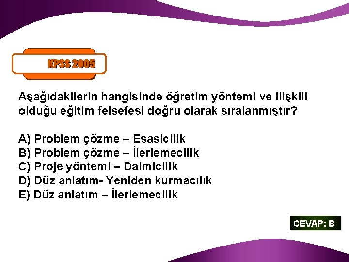 Aşağıdakilerin hangisinde öğretim yöntemi ve ilişkili olduğu eğitim felsefesi doğru olarak sıralanmıştır? A) Problem