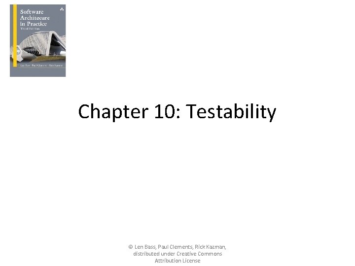 Chapter 10: Testability © Len Bass, Paul Clements, Rick Kazman, distributed under Creative Commons