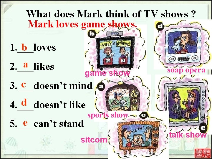 What does Mark think of TV shows ? Mark loves game shows. 1. ___loves What does Mark think of TV shows ? Mark loves game shows. 1. ___loves