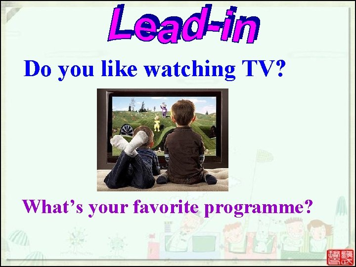 Do you like watching TV? What’s your favorite programme? Do you like watching TV? What’s your favorite programme?