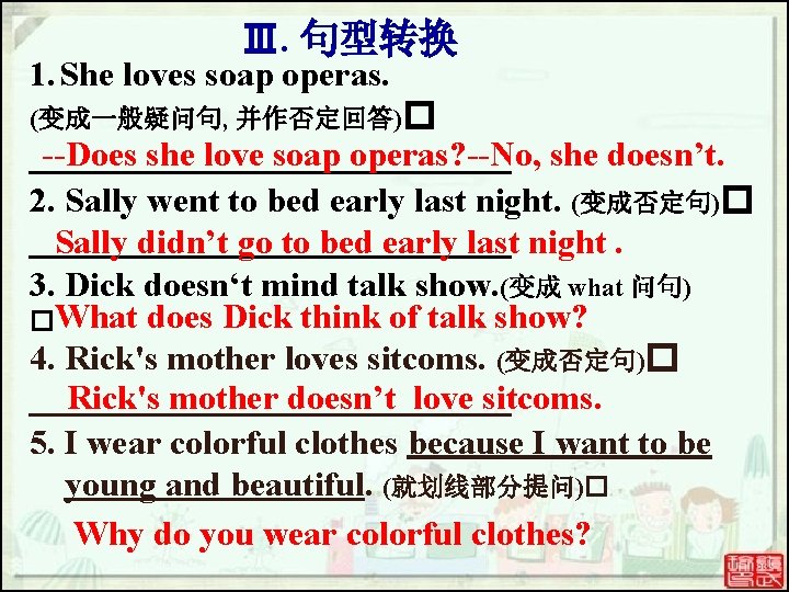 Ⅲ. 句型转换 1. She loves soap operas. (变成一般疑问句, 并作否定回答)� --Does she love soap operas? Ⅲ. 句型转换 1. She loves soap operas. (变成一般疑问句, 并作否定回答)� --Does she love soap operas?