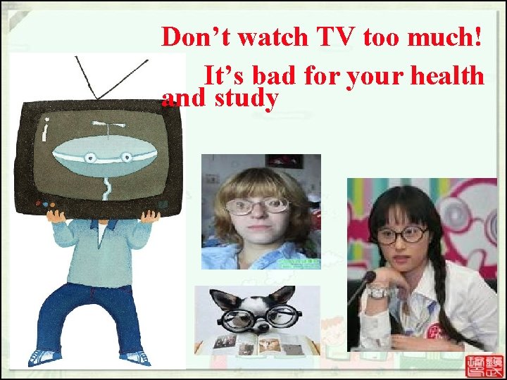 Don’t watch TV too much! It’s bad for your health and study Don’t watch TV too much! It’s bad for your health and study