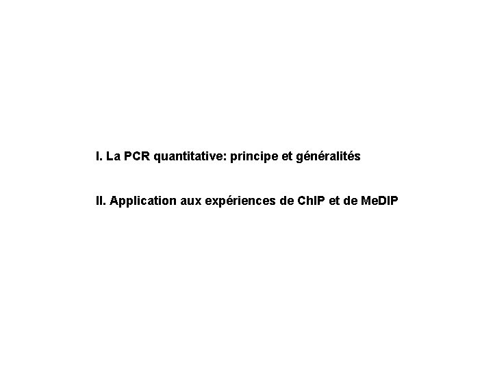 I. La PCR quantitative: principe et généralités II. Application aux expériences de Ch. IP