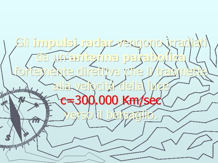 Gli impulsi radar vengono irradiati da un'antenna parabolica fortemente direttiva che li trasmette alla