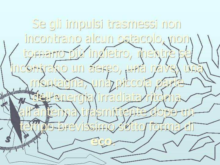 Se gli impulsi trasmessi non incontrano alcun ostacolo, non tornano più indietro, mentre se