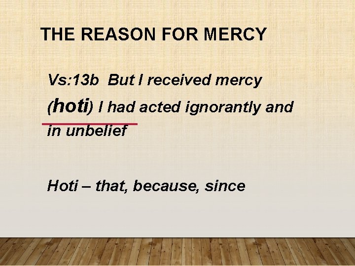 THE REASON FOR MERCY Vs: 13 b But I received mercy (hoti) I had THE REASON FOR MERCY Vs: 13 b But I received mercy (hoti) I had