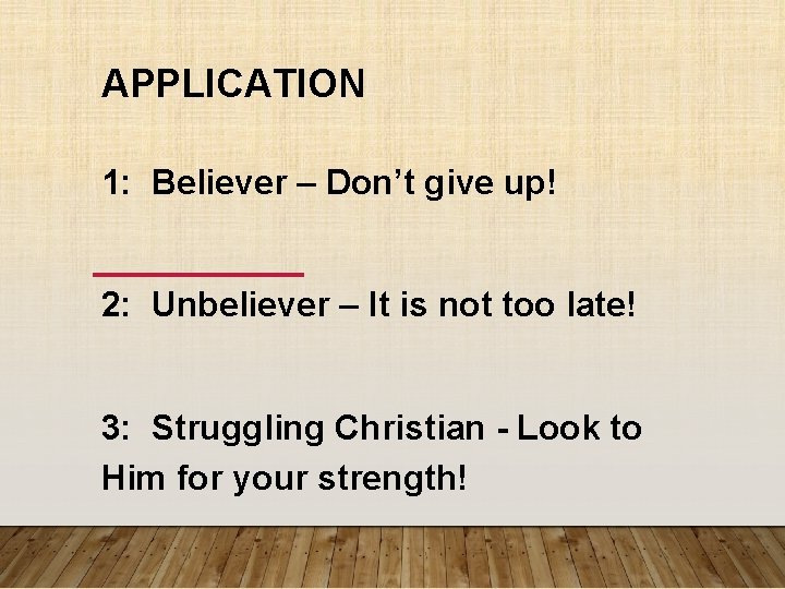 APPLICATION 1: Believer – Don’t give up! 2: Unbeliever – It is not too APPLICATION 1: Believer – Don’t give up! 2: Unbeliever – It is not too
