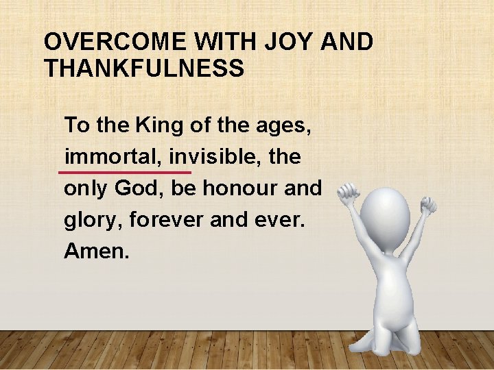 OVERCOME WITH JOY AND THANKFULNESS To the King of the ages, immortal, invisible, the OVERCOME WITH JOY AND THANKFULNESS To the King of the ages, immortal, invisible, the