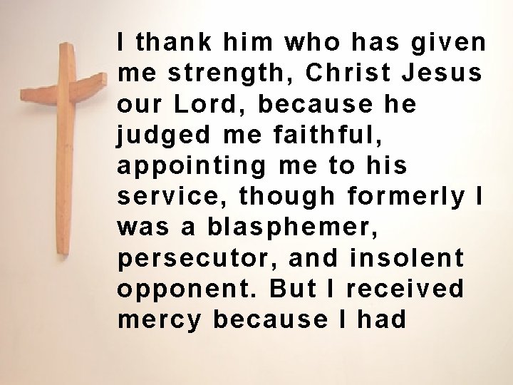I thank him who has given me strength, Christ Jesus our Lord, because he I thank him who has given me strength, Christ Jesus our Lord, because he