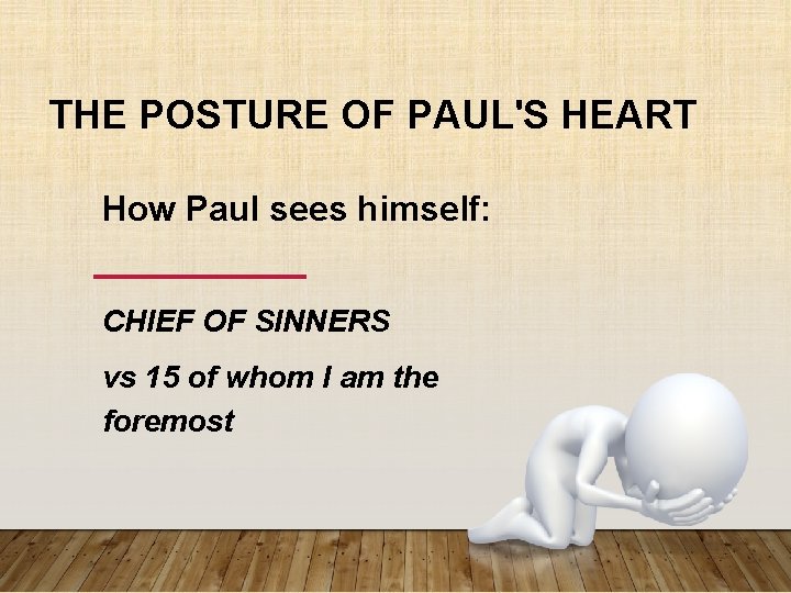 THE POSTURE OF PAUL'S HEART How Paul sees himself: CHIEF OF SINNERS vs 15 THE POSTURE OF PAUL'S HEART How Paul sees himself: CHIEF OF SINNERS vs 15