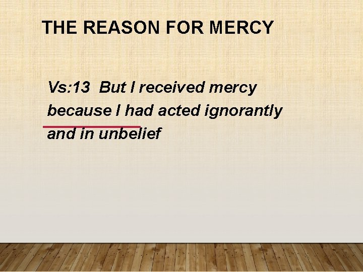 THE REASON FOR MERCY Vs: 13 But I received mercy because I had acted THE REASON FOR MERCY Vs: 13 But I received mercy because I had acted
