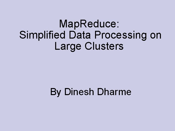 Map. Reduce: Simplified Data Processing on Large Clusters By Dinesh Dharme 