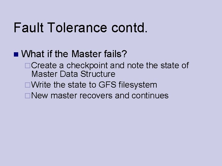 Fault Tolerance contd. What if the Master fails? Create a checkpoint and note the