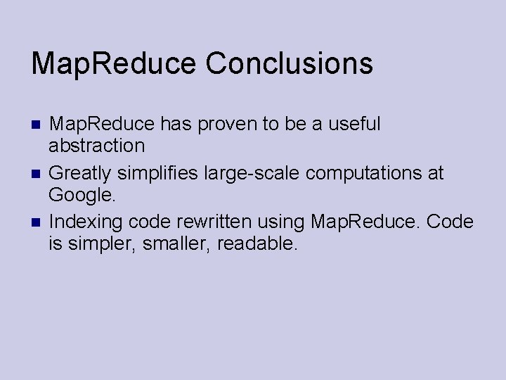 Map. Reduce Conclusions Map. Reduce has proven to be a useful abstraction Greatly simplifies