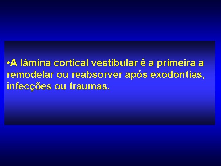  • A lâmina cortical vestibular é a primeira a remodelar ou reabsorver após