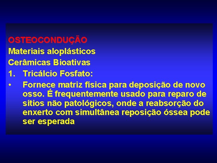 OSTEOCONDUÇÃO Materiais aloplásticos Cerâmicas Bioativas 1. Tricálcio Fosfato: • Fornece matriz física para deposição