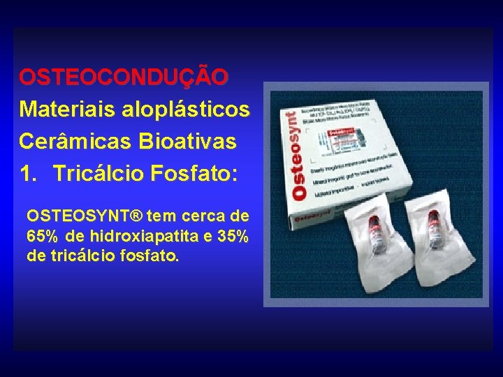 OSTEOCONDUÇÃO Materiais aloplásticos Cerâmicas Bioativas 1. Tricálcio Fosfato: OSTEOSYNT® tem cerca de 65% de